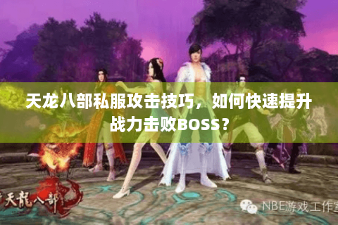 天龙八部私服攻击技巧，如何快速提升战力击败BOSS？