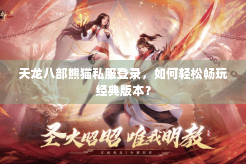 天龙八部熊猫私服登录，如何轻松畅玩经典版本？