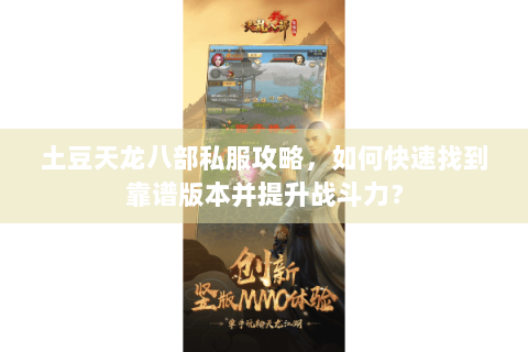土豆天龙八部私服攻略，如何快速找到靠谱版本并提升战斗力？