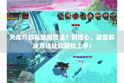 天龙八部私服报错误？别担心，这些解决方法让你轻松上手！