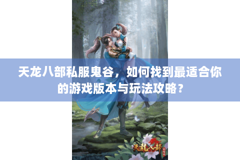 天龙八部私服鬼谷，如何找到最适合你的游戏版本与玩法攻略？