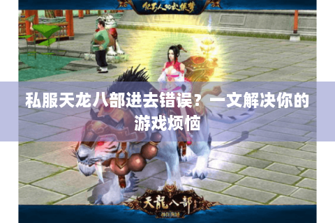 私服天龙八部进去错误？一文解决你的游戏烦恼