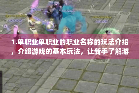 1.单职业单职业的职业名称的玩法介绍，介绍游戏的基本玩法，让新手了解游戏的基本结构和规则