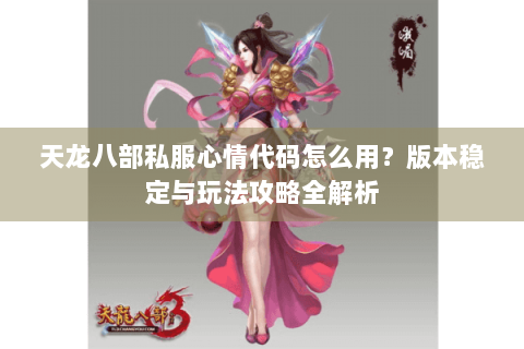 天龙八部私服心情代码怎么用？版本稳定与玩法攻略全解析