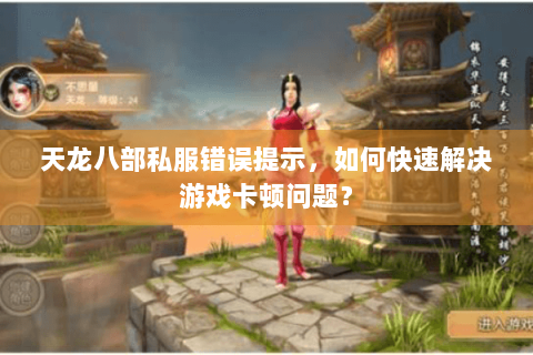 天龙八部私服错误提示，如何快速解决游戏卡顿问题？