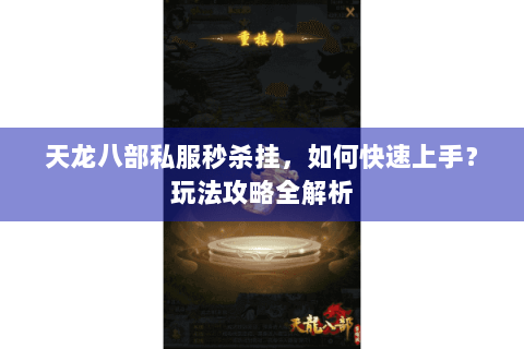 天龙八部私服秒杀挂，如何快速上手？玩法攻略全解析