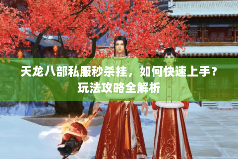 天龙八部私服秒杀挂，如何快速上手？玩法攻略全解析