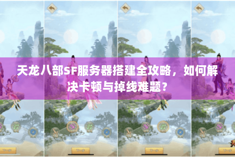 天龙八部SF服务器搭建全攻略，如何解决卡顿与掉线难题？