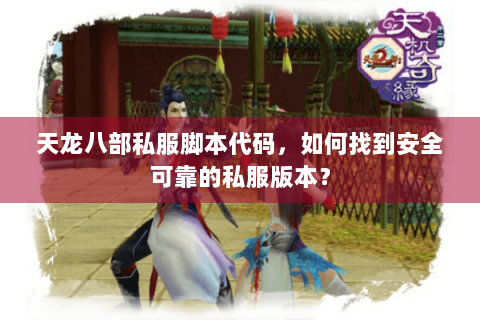 天龙八部私服脚本代码，如何找到安全可靠的私服版本？
