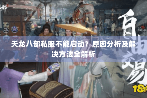 天龙八部私服不能启动？原因分析及解决方法全解析