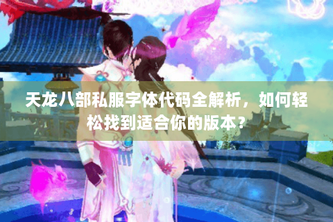 天龙八部私服字体代码全解析，如何轻松找到适合你的版本？