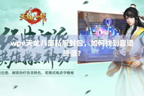wpe天龙八部私服封包，如何找到靠谱资源？