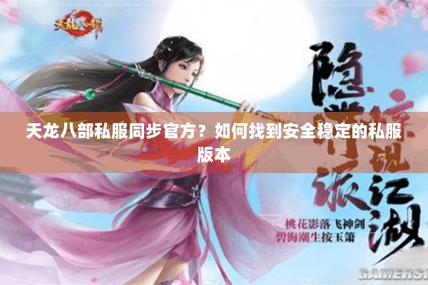 天龙八部私服同步官方？如何找到安全稳定的私服版本