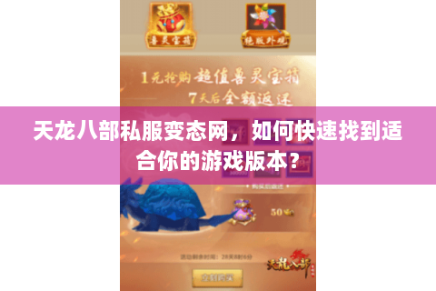 天龙八部私服变态网，如何快速找到适合你的游戏版本？