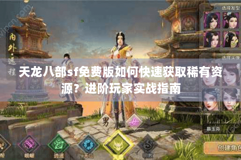天龙八部sf免费版如何快速获取稀有资源？进阶玩家实战指南