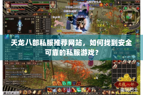 天龙八部私服推荐网站，如何找到安全可靠的私服游戏？