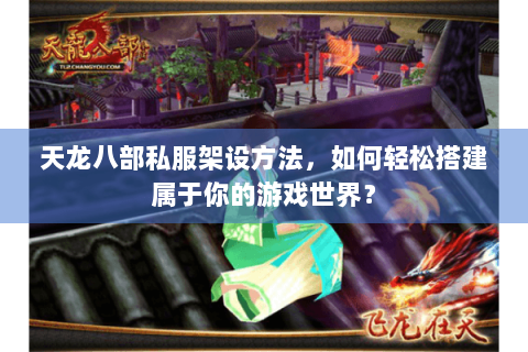 天龙八部私服架设方法，如何轻松搭建属于你的游戏世界？