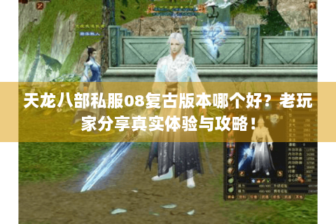 天龙八部私服08复古版本哪个好？老玩家分享真实体验与攻略！