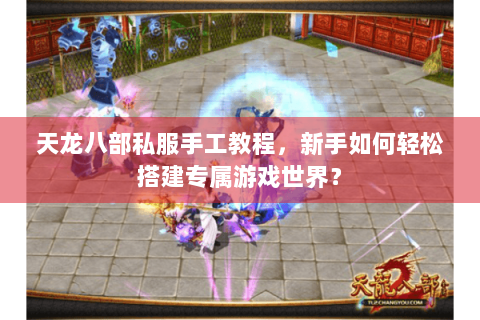 天龙八部私服手工教程，新手如何轻松搭建专属游戏世界？