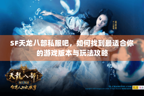 SF天龙八部私服吧，如何找到最适合你的游戏版本与玩法攻略