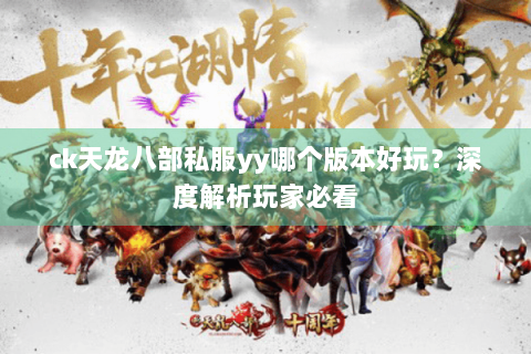 ck天龙八部私服yy哪个版本好玩？深度解析玩家必看