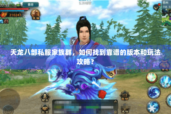 天龙八部私服家族群，如何找到靠谱的版本和玩法攻略？