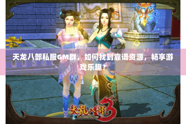 天龙八部私服GM群，如何找到靠谱资源，畅享游戏乐趣？