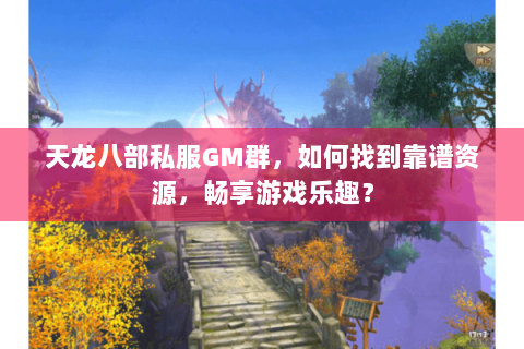 天龙八部私服GM群，如何找到靠谱资源，畅享游戏乐趣？