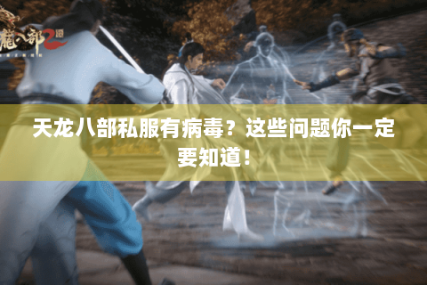 天龙八部私服有病毒？这些问题你一定要知道！