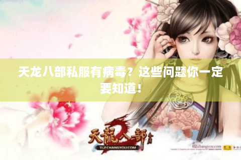 天龙八部私服有病毒？这些问题你一定要知道！