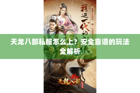 天龙八部私服怎么上？安全靠谱的玩法全解析