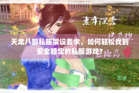 天龙八部私服架设要求，如何轻松找到安全稳定的私服游戏？