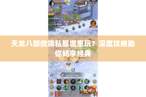 天龙八部微端私服哪里玩？深度攻略助你畅享经典
