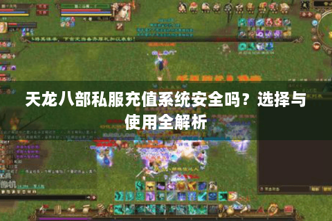 天龙八部私服充值系统安全吗？选择与使用全解析