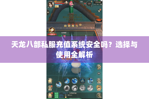 天龙八部私服充值系统安全吗？选择与使用全解析