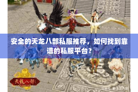 安全的天龙八部私服推荐，如何找到靠谱的私服平台？