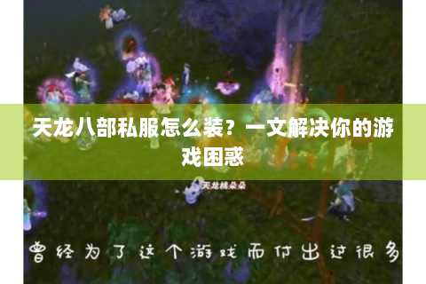 天龙八部私服怎么装？一文解决你的游戏困惑
