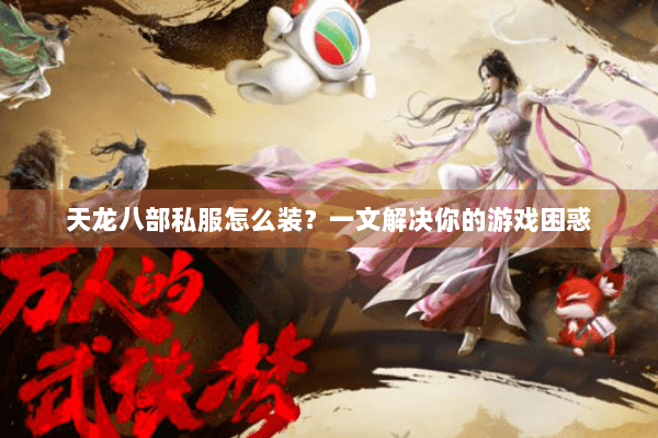 天龙八部私服怎么装？一文解决你的游戏困惑