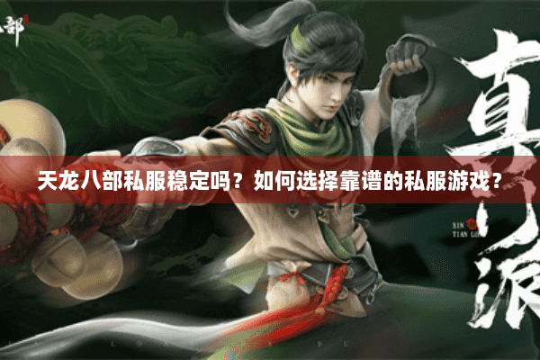 天龙八部私服稳定吗？如何选择靠谱的私服游戏？