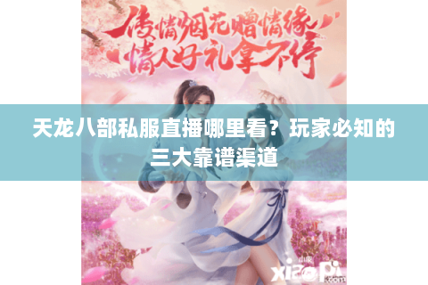 天龙八部私服直播哪里看？玩家必知的三大靠谱渠道
