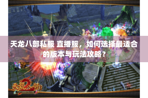 天龙八部私服 直播服，如何选择最适合的版本与玩法攻略？