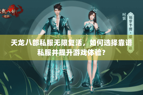 天龙八部私服无限复活，如何选择靠谱私服并提升游戏体验？