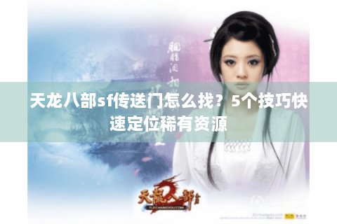 天龙八部sf传送门怎么找？5个技巧快速定位稀有资源