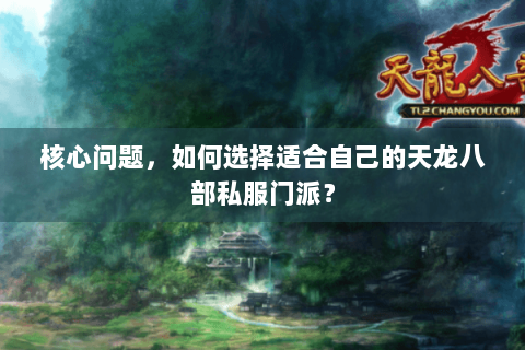 核心问题,如何选择适合自己的天龙八部私服门派? 核心问题,如何选择适合自己的天龙八部私服门派?