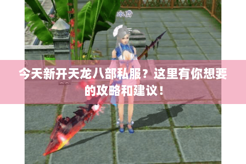 今天新开天龙八部私服？这里有你想要的攻略和建议！