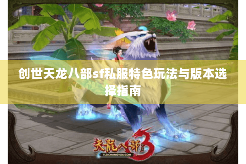 创世天龙八部sf私服特色玩法与版本选择指南