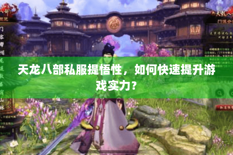 天龙八部私服提悟性，如何快速提升游戏实力？