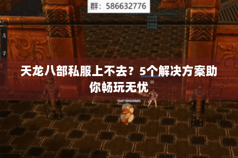 天龙八部私服上不去？5个解决方案助你畅玩无忧