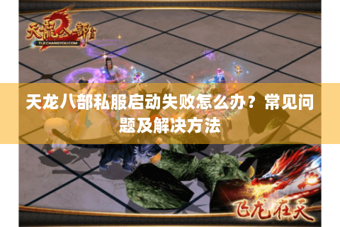 天龙八部私服启动失败怎么办？常见问题及解决方法
