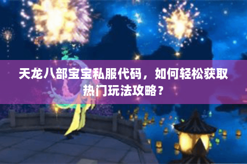 天龙八部宝宝私服代码，如何轻松获取热门玩法攻略？